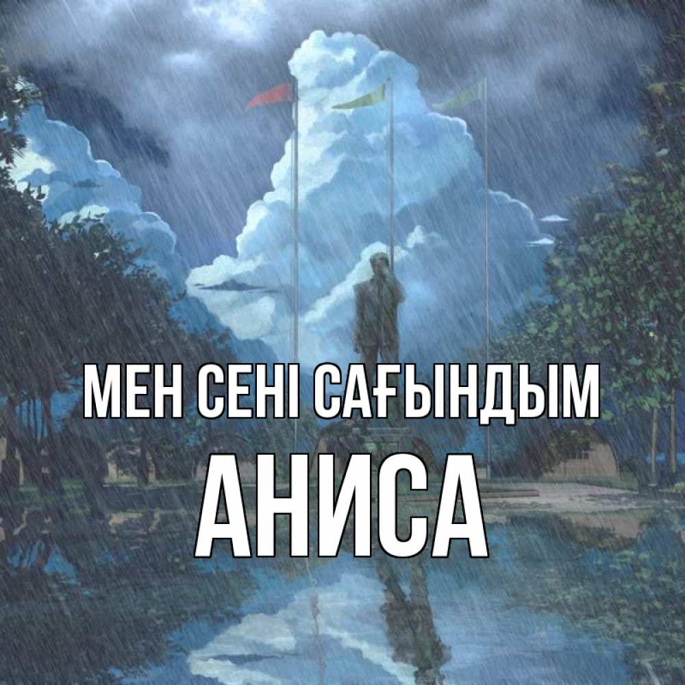 Күн сайын ашық хат с именем, АНИСА Мен сені сағындым печалька Онлайн тегін жүктеп алу тілектері бар керемет карта 