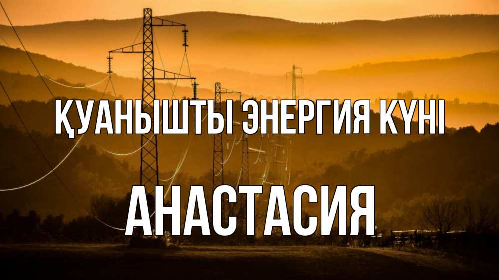 Күн сайын ашық хат с именем, Анастасия Қуанышты энергия күні ЛЭП провода горы закат Онлайн тегін жүктеп алу тілектері бар керемет карта 