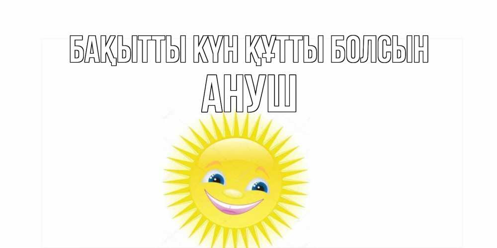 Күн сайын ашық хат с именем, Ануш Бақытты күн құтты болсын пожелания позитивные Онлайн тегін жүктеп алу тілектері бар керемет карта 
