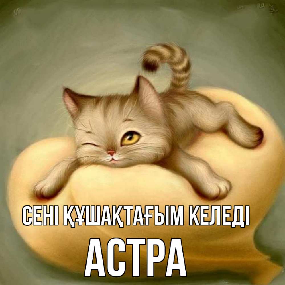 Күн сайын ашық хат с именем, Астра сені құшақтағым келеді кошечка Онлайн тегін жүктеп алу тілектері бар керемет карта 