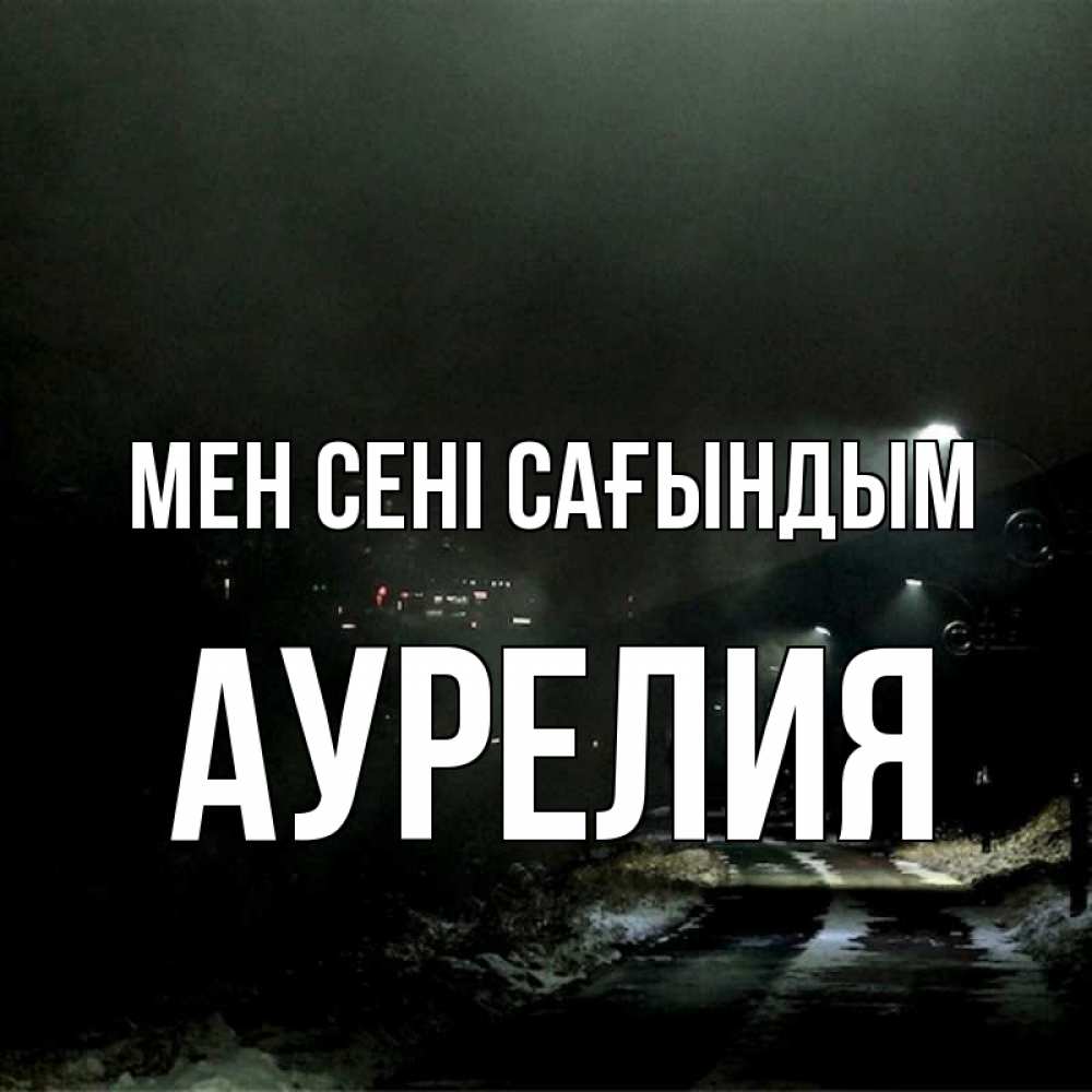 Күн сайын ашық хат с именем, Аурелия Мен сені сағындым окраина города Онлайн тегін жүктеп алу тілектері бар керемет карта 