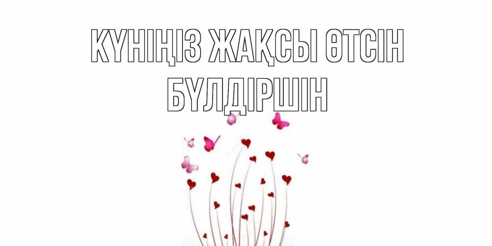 Күн сайын ашық хат с именем, БҮЛДІРШІН Күніңіз жақсы өтсін отличного дня Онлайн тегін жүктеп алу тілектері бар керемет карта 