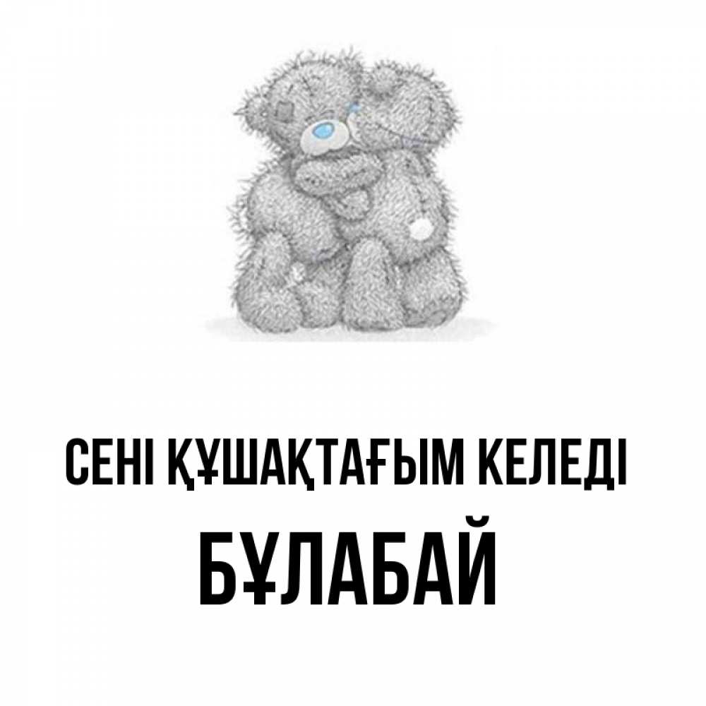 Күн сайын ашық хат с именем, Бұлабай сені құшақтағым келеді два теддика Онлайн тегін жүктеп алу тілектері бар керемет карта 