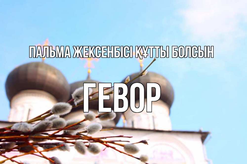 Күн сайын ашық хат с именем, Гевор Пальма жексенбісі құтты болсын верба Онлайн тегін жүктеп алу тілектері бар керемет карта 
