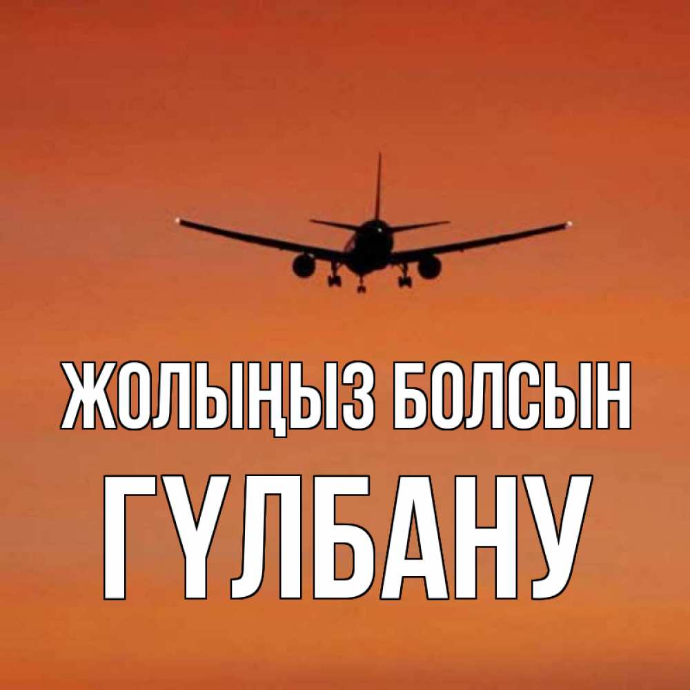 Күн сайын ашық хат с именем, ГҮЛБАНУ Жолыңыз болсын силуэт самолета Онлайн тегін жүктеп алу тілектері бар керемет карта 
