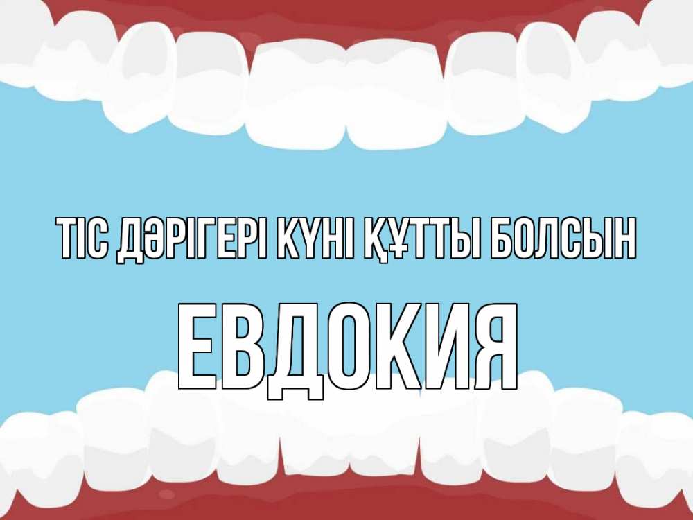 Күн сайын ашық хат с именем, Евдокия Тіс дәрігері күні құтты болсын с днем стоматолога Онлайн тегін жүктеп алу тілектері бар керемет карта 