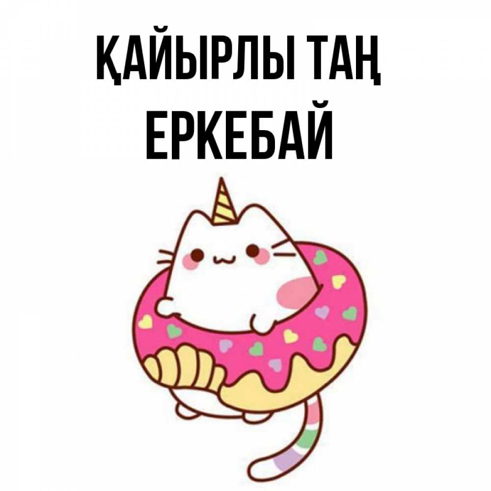 Күн сайын ашық хат с именем, Еркебай Қайырлы таң кот в бублике Онлайн тегін жүктеп алу тілектері бар керемет карта 