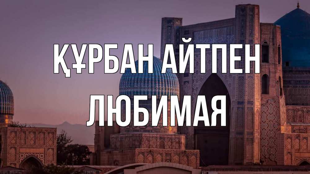 Күн сайын ашық хат с именем, Любимая Құрбан айтпен мечеть Онлайн тегін жүктеп алу тілектері бар керемет карта 