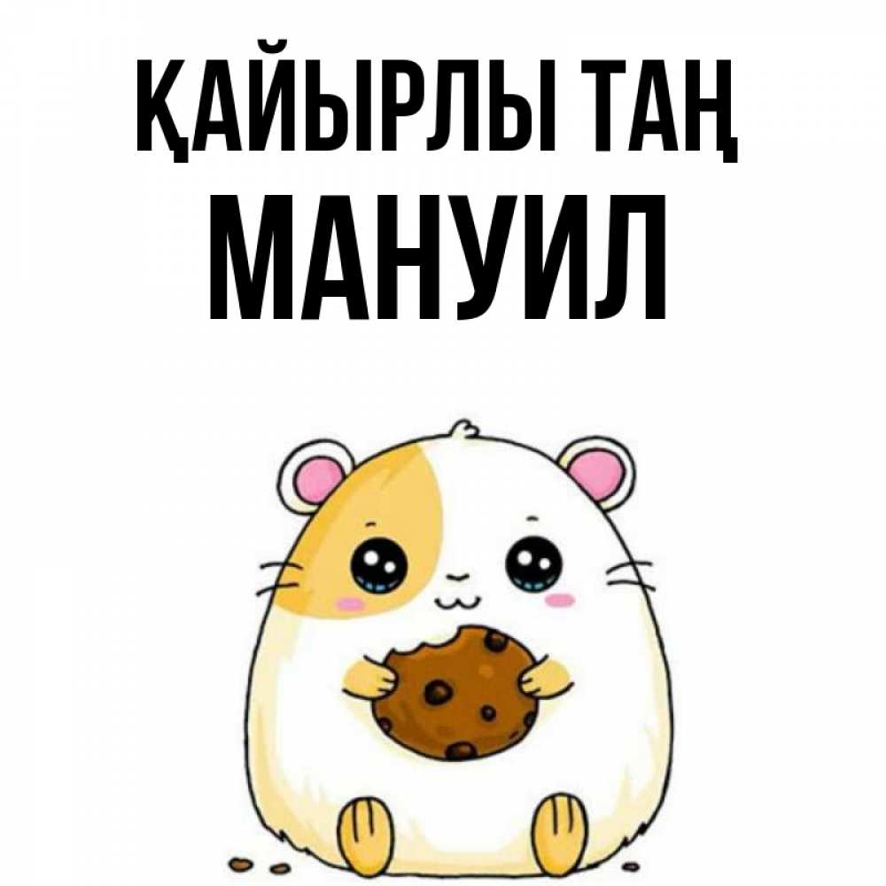 Күн сайын ашық хат с именем, Мануил Қайырлы таң есть печеньку. Утречко Онлайн тегін жүктеп алу тілектері бар керемет карта 