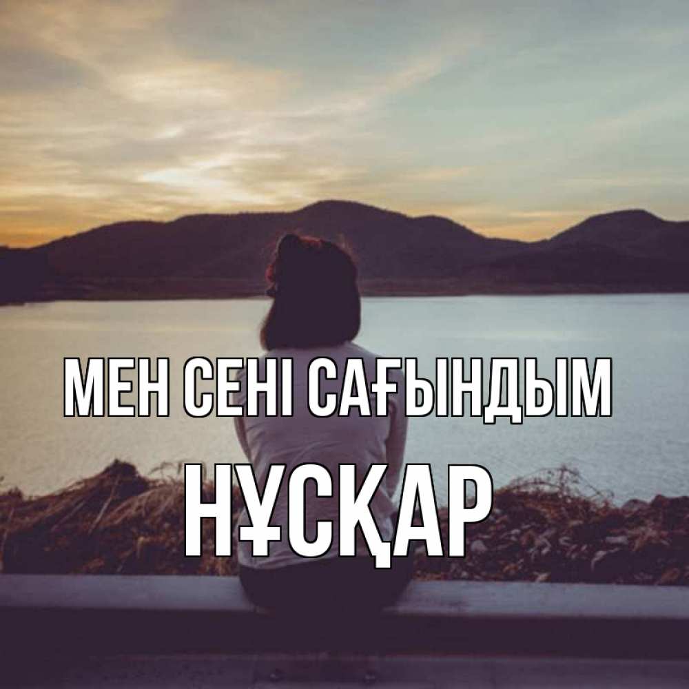 Күн сайын ашық хат с именем, НҰСҚАР Мен сені сағындым я уже соскучилась Онлайн тегін жүктеп алу тілектері бар керемет карта 