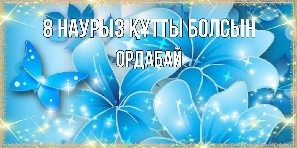 Күн сайын ашық хат с именем, ОРДАБАЙ 8 наурыз құтты болсын современные открытки на международный женский день для любимой Онлайн тегін жүктеп алу тілектері бар керемет карта 