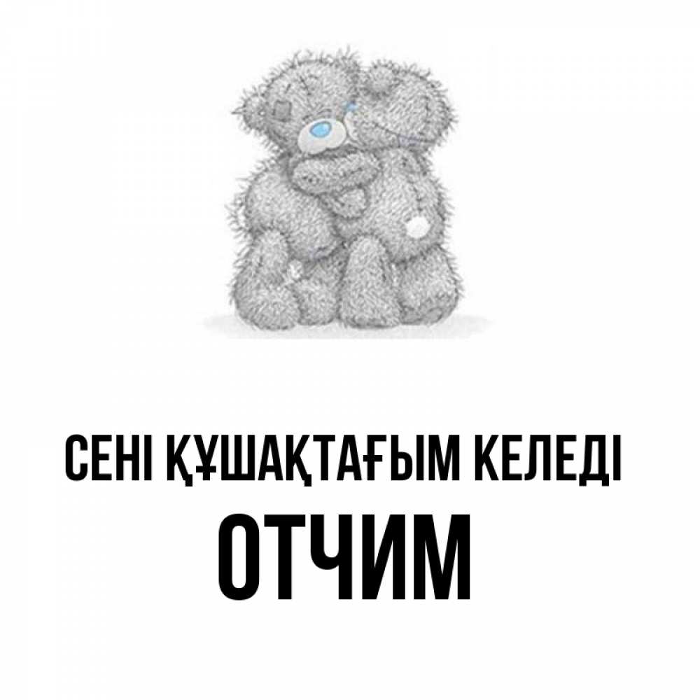 Күн сайын ашық хат с именем, Отчим сені құшақтағым келеді два теддика Онлайн тегін жүктеп алу тілектері бар керемет карта 