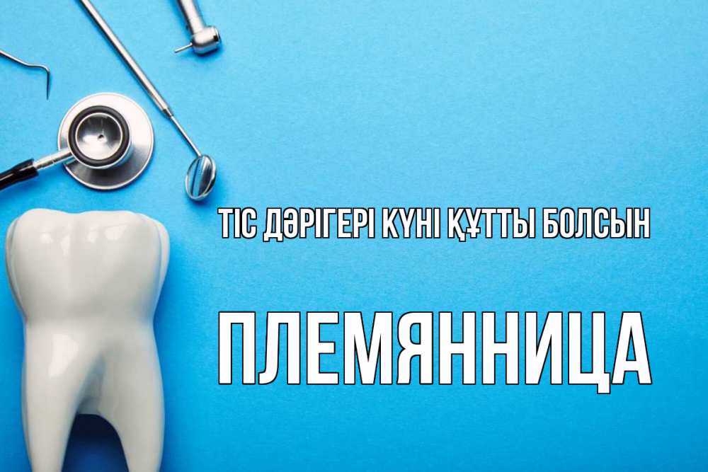Күн сайын ашық хат с именем, Племянница Тіс дәрігері күні құтты болсын с днем стоматолога Онлайн тегін жүктеп алу тілектері бар керемет карта 