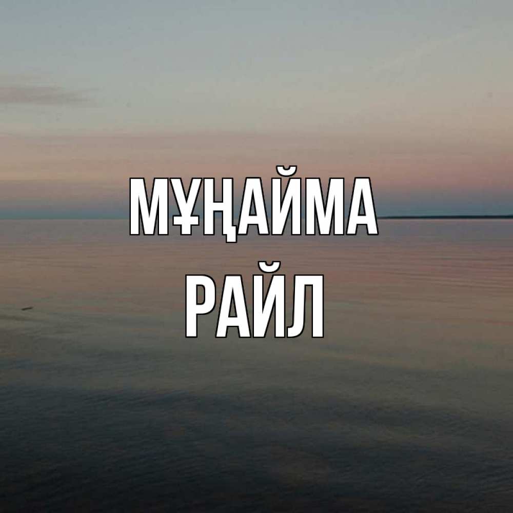 Күн сайын ашық хат с именем, РАЙЛ Мұңайма водная гладь Онлайн тегін жүктеп алу тілектері бар керемет карта 