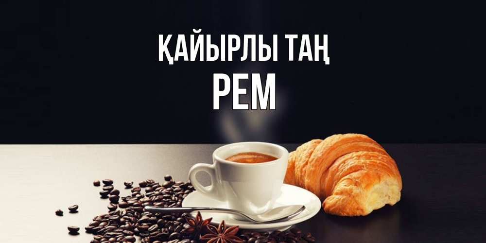 Күн сайын ашық хат с именем, Рем Қайырлы таң зерна кофе и кофе на завтрак с круасаном Онлайн тегін жүктеп алу тілектері бар керемет карта 