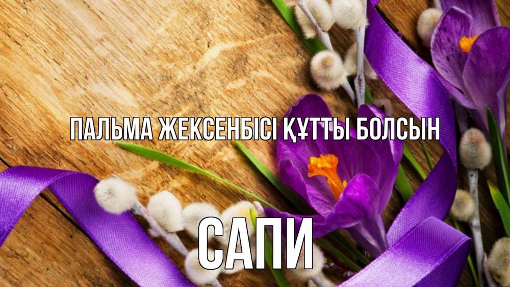 Күн сайын ашық хат с именем, САПИ Пальма жексенбісі құтты болсын верба, стол, цветы Онлайн тегін жүктеп алу тілектері бар керемет карта 