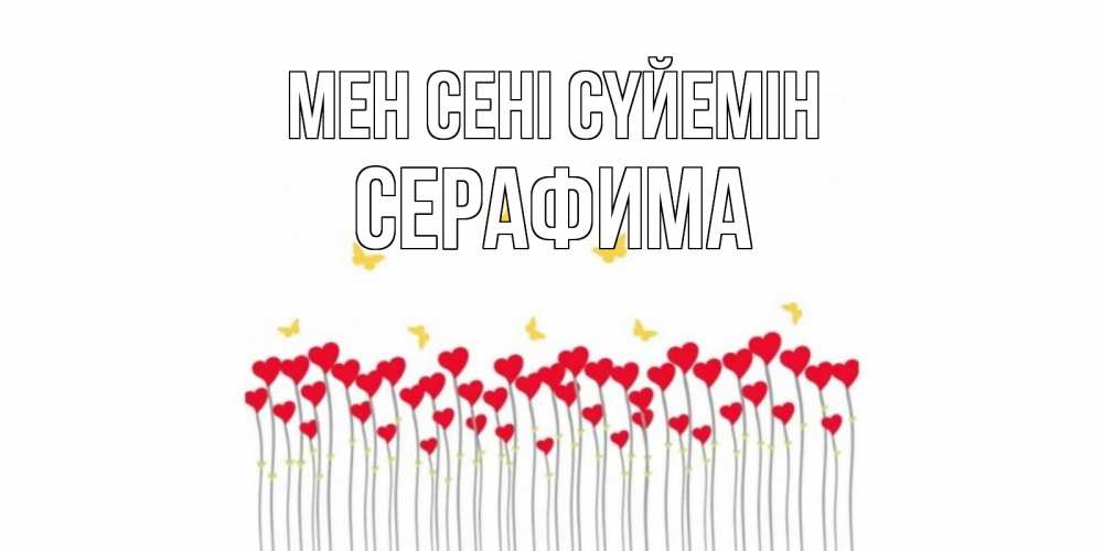 Күн сайын ашық хат с именем, Серафима Мен сені сүйемін бабочки,сердечки Онлайн тегін жүктеп алу тілектері бар керемет карта 