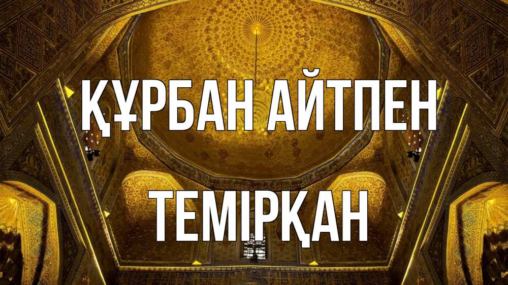 Күн сайын ашық хат с именем, ТЕМІРҚАН Құрбан айтпен купол Онлайн тегін жүктеп алу тілектері бар керемет карта 