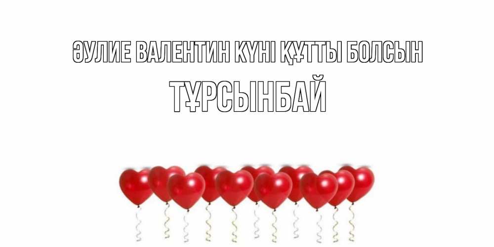 Күн сайын ашық хат с именем, ТҰРСЫНБАЙ Әулие Валентин күні құтты болсын шары в виде сердец Онлайн тегін жүктеп алу тілектері бар керемет карта 
