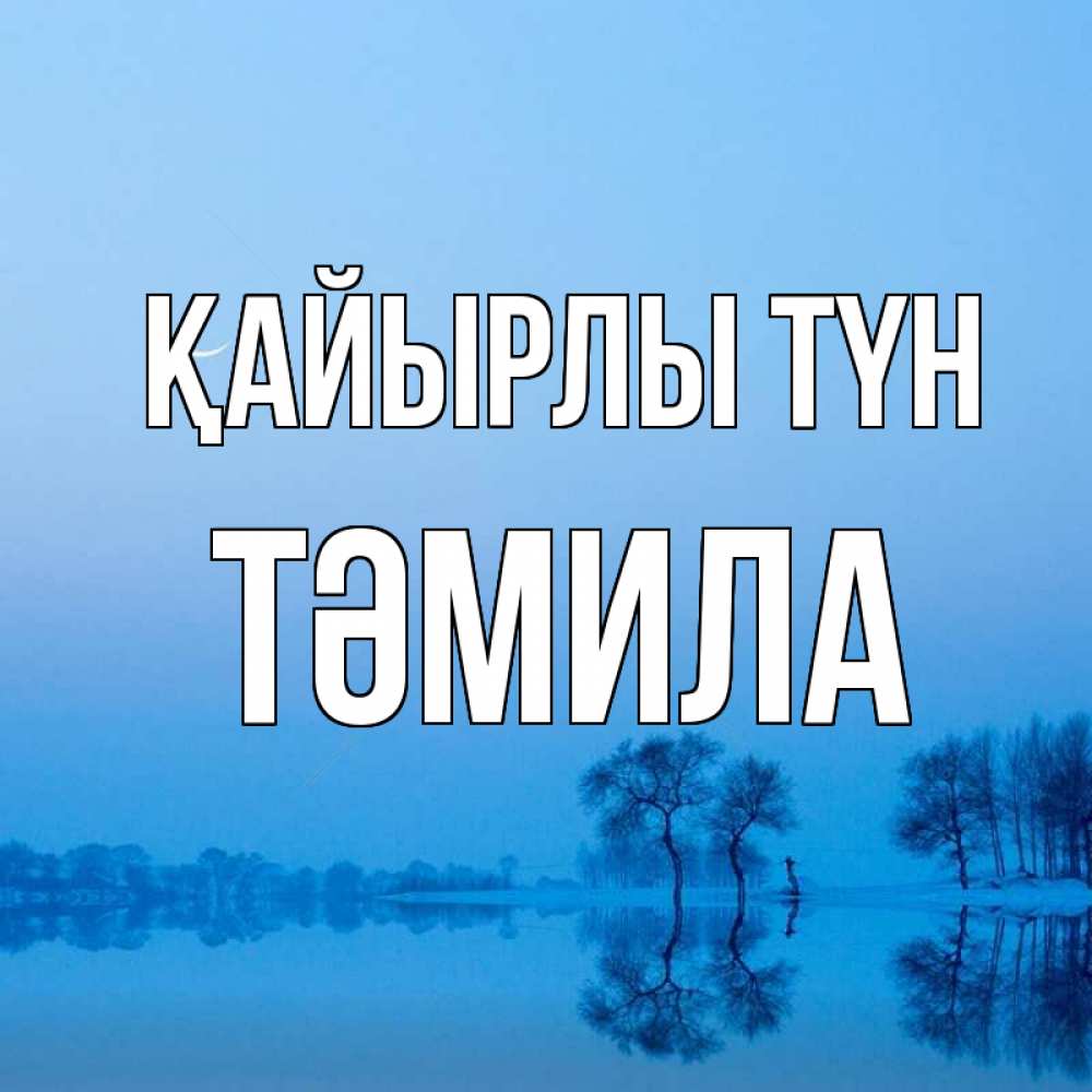 Күн сайын ашық хат с именем, ТӘМИЛА Қайырлы түн весна Онлайн тегін жүктеп алу тілектері бар керемет карта 