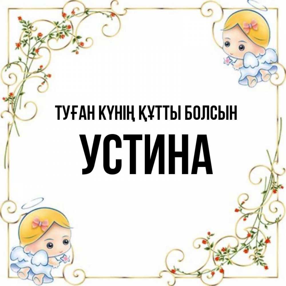 Күн сайын ашық хат с именем, Устина Туған күнің құтты болсын девочки ангелы Онлайн тегін жүктеп алу тілектері бар керемет карта 