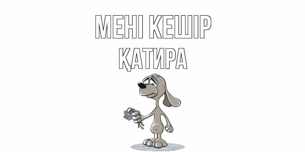 Күн сайын ашық хат с именем, ҚАТИРА Мені кешір открытка прости меня серый пес Онлайн тегін жүктеп алу тілектері бар керемет карта 