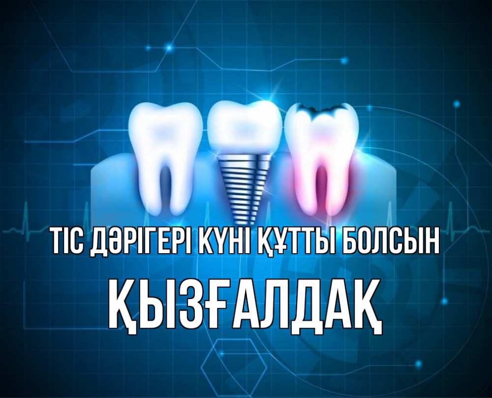 Күн сайын ашық хат с именем, ҚЫЗҒАЛДАҚ Тіс дәрігері күні құтты болсын с днем стоматолога Онлайн тегін жүктеп алу тілектері бар керемет карта 