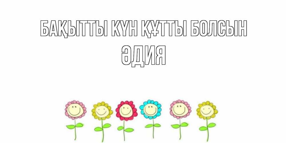 Күн сайын ашық хат с именем, ӘДИЯ Бақытты күн құтты болсын улыбка, цветы Онлайн тегін жүктеп алу тілектері бар керемет карта 