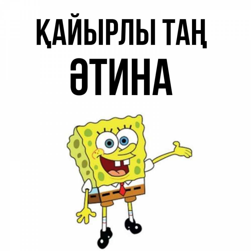 Күн сайын ашық хат с именем, ӘТИНА Қайырлы таң губка боб улыбается Онлайн тегін жүктеп алу тілектері бар керемет карта 
