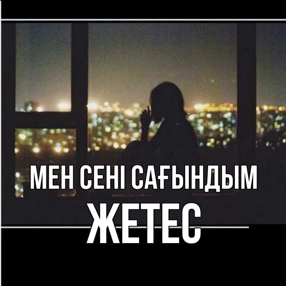 Күн сайын ашық хат с именем, Жетес Мен сені сағындым у окна Онлайн тегін жүктеп алу тілектері бар керемет карта 