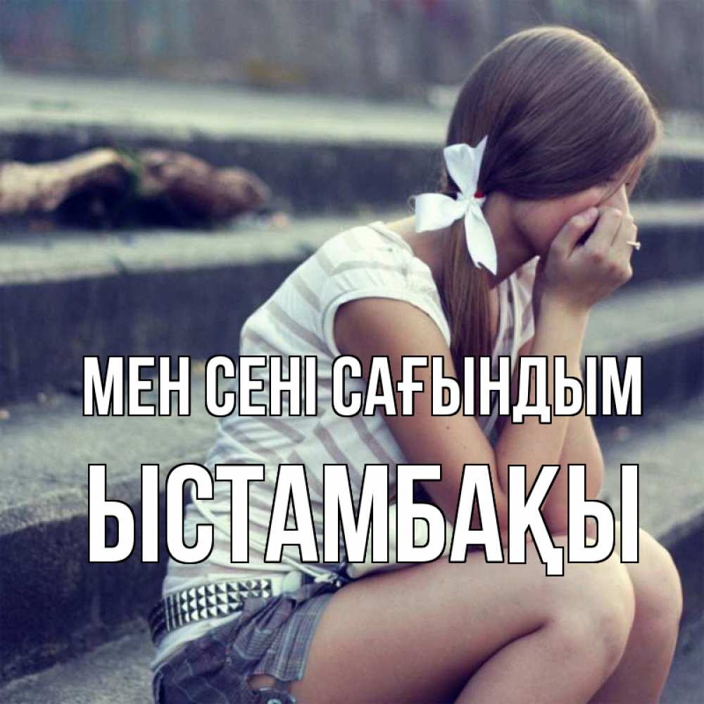 Күн сайын ашық хат с именем, ЫСТАМБАҚЫ Мен сені сағындым девушка плачет Онлайн тегін жүктеп алу тілектері бар керемет карта 