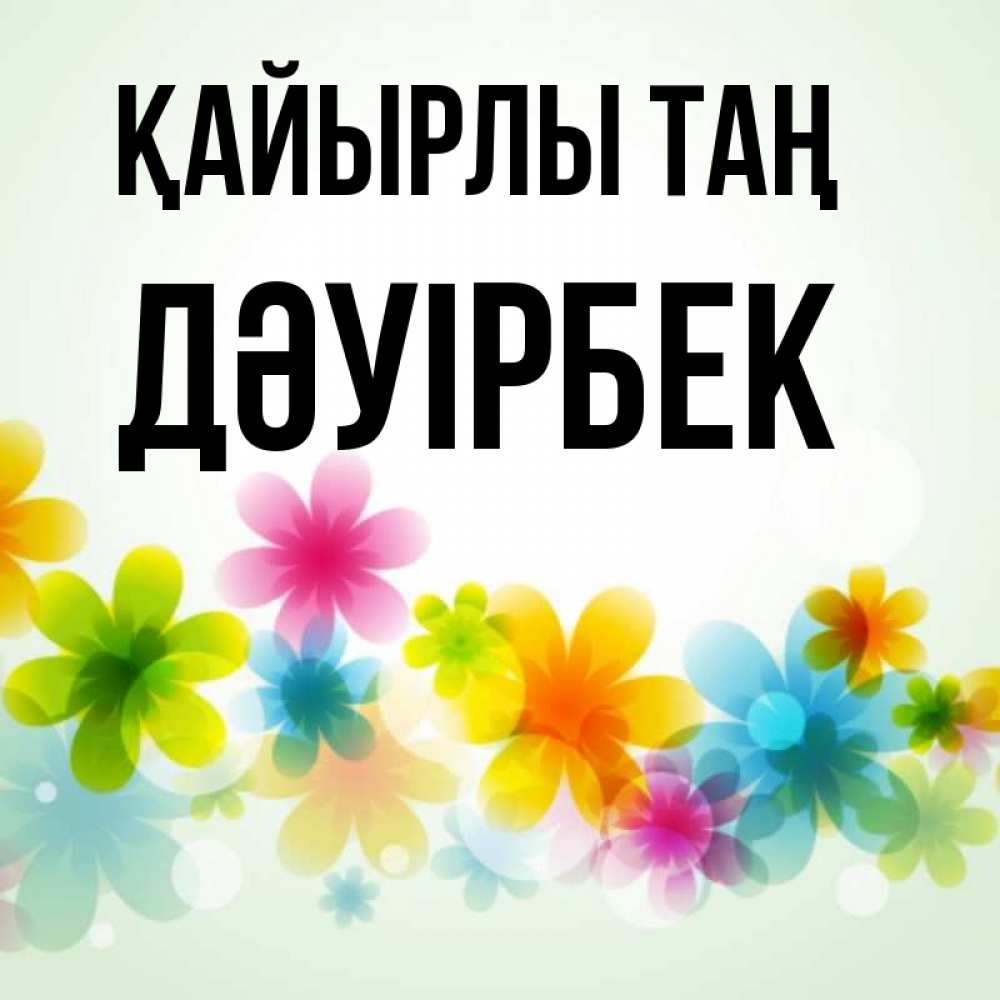 Күн сайын ашық хат с именем, Дәуірбек Қайырлы таң позитивные цветочки Онлайн тегін жүктеп алу тілектері бар керемет карта 