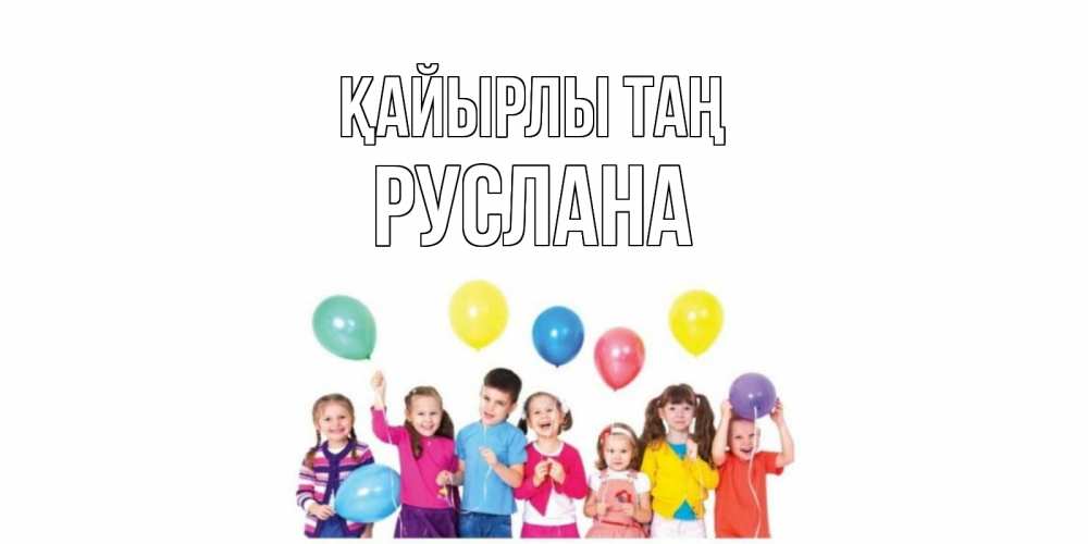 Күн сайын ашық хат с именем, РУСЛАНА Қайырлы таң веселье Онлайн тегін жүктеп алу тілектері бар керемет карта 
