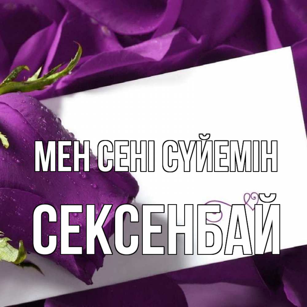 Күн сайын ашық хат с именем, СЕКСЕНБАЙ Мен сені сүйемін роза Онлайн тегін жүктеп алу тілектері бар керемет карта 