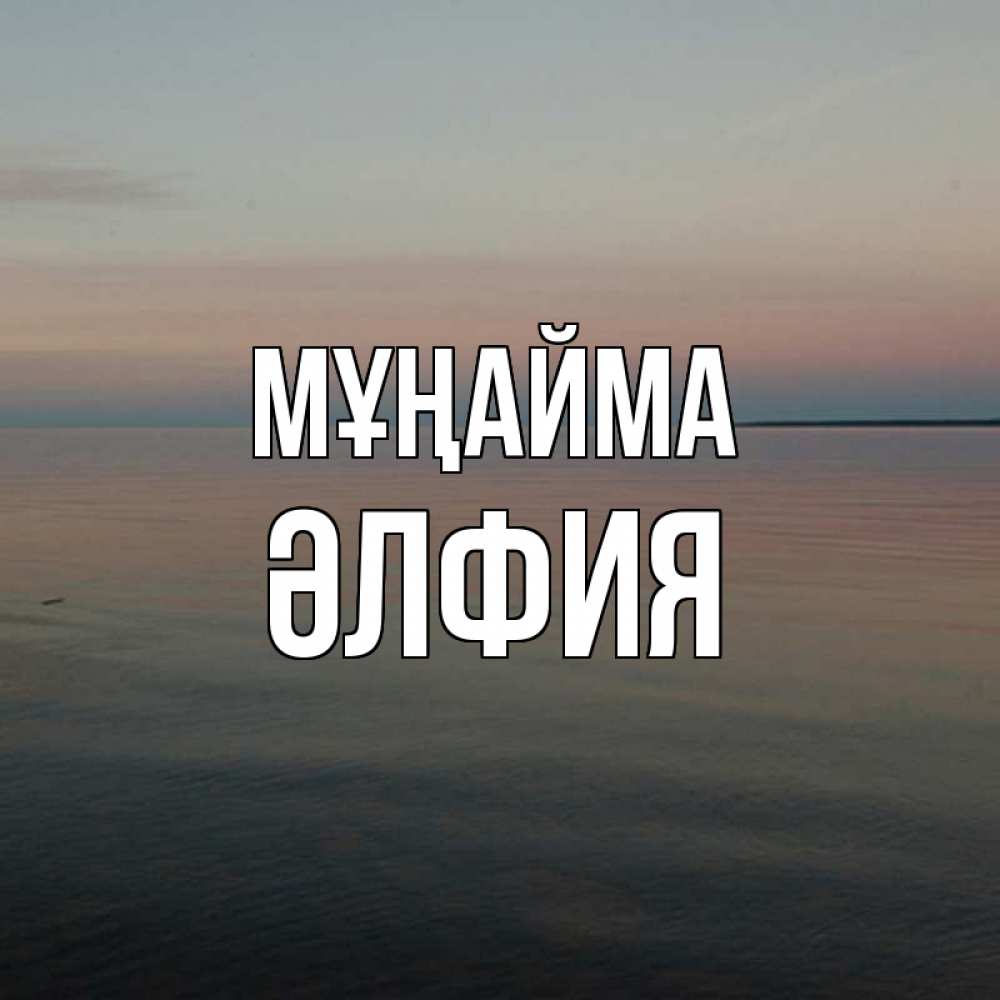 Күн сайын ашық хат с именем, ӘЛФИЯ Мұңайма водная гладь Онлайн тегін жүктеп алу тілектері бар керемет карта 