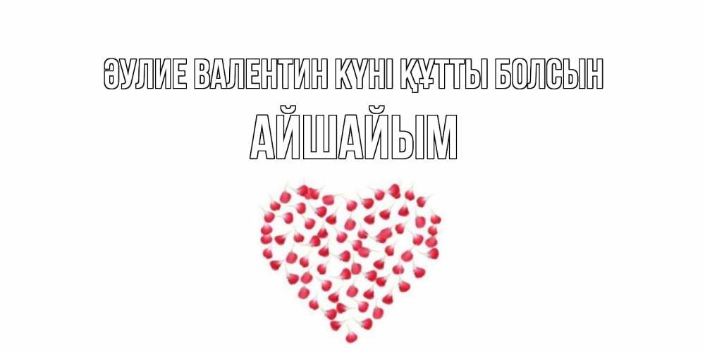 Күн сайын ашық хат с именем, АЙШАЙЫМ Әулие Валентин күні құтты болсын сердечко для любимой Онлайн тегін жүктеп алу тілектері бар керемет карта 