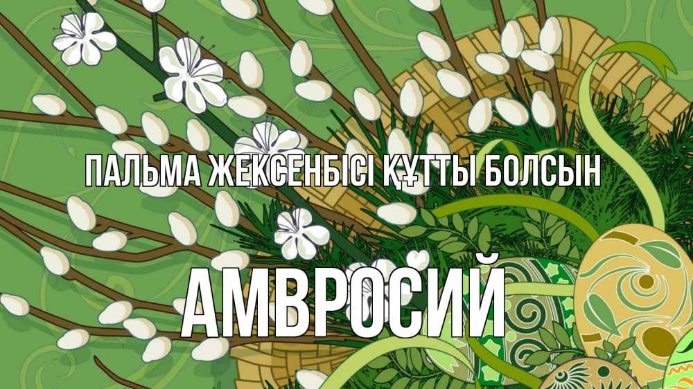 Күн сайын ашық хат с именем, Амвросий Пальма жексенбісі құтты болсын верба Онлайн тегін жүктеп алу тілектері бар керемет карта 