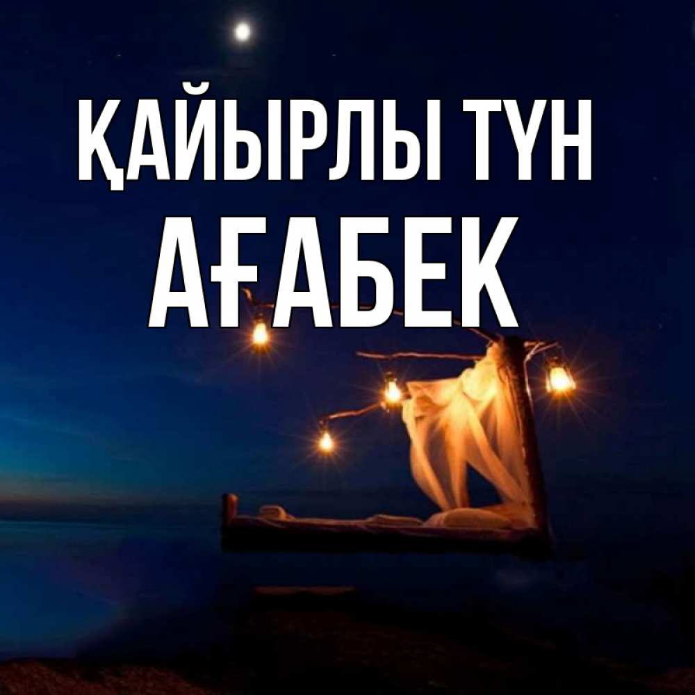 Күн сайын ашық хат с именем, Ағабек Қайырлы түн милый мой Онлайн тегін жүктеп алу тілектері бар керемет карта 