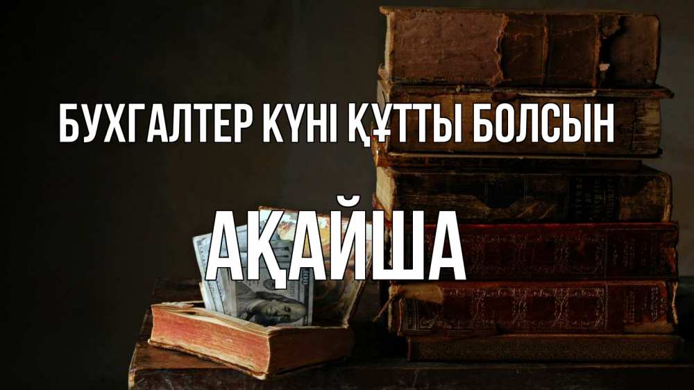 Күн сайын ашық хат с именем, АҚАЙША бухгалтер күні құтты болсын с днем бухгалтера Онлайн тегін жүктеп алу тілектері бар керемет карта 