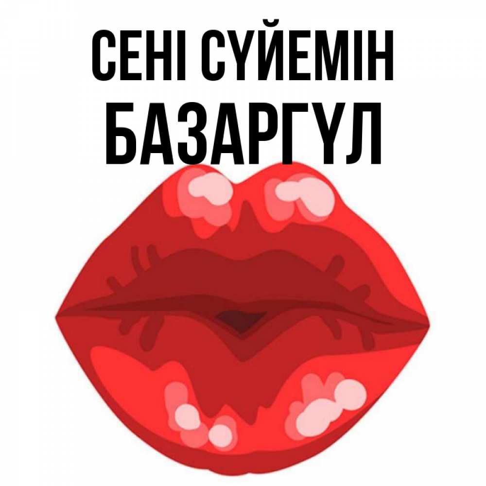 Күн сайын ашық хат с именем, БАЗАРГҮЛ Сені сүйемін отправить открытку с поцелуем бесплатно и скачать для парня Онлайн тегін жүктеп алу тілектері бар керемет карта 