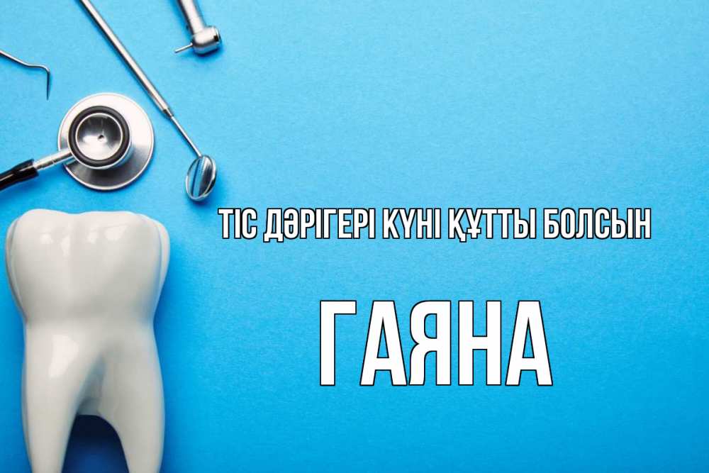 Күн сайын ашық хат с именем, ГАЯНА Тіс дәрігері күні құтты болсын с днем стоматолога Онлайн тегін жүктеп алу тілектері бар керемет карта 