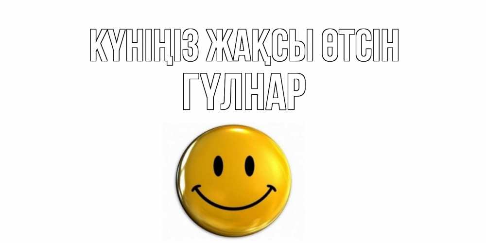 Күн сайын ашық хат с именем, ГҮЛНАР Күніңіз жақсы өтсін отличного дня Онлайн тегін жүктеп алу тілектері бар керемет карта 