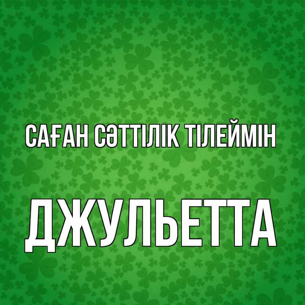 Күн сайын ашық хат с именем, Джульетта Саған сәттілік тілеймін много листочков на удачу Онлайн тегін жүктеп алу тілектері бар керемет карта 