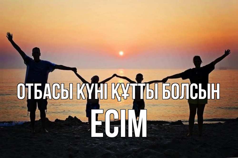 Күн сайын ашық хат с именем, Есім отбасы күні құтты болсын мама, папа, дети, дочка,сын, море, пляж, закат Онлайн тегін жүктеп алу тілектері бар керемет карта 