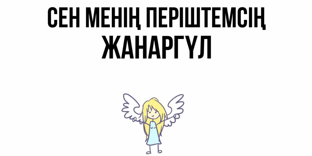 Күн сайын ашық хат с именем, ЖАНАРГҮЛ Сен менің періштемсің ангел Онлайн тегін жүктеп алу тілектері бар керемет карта 