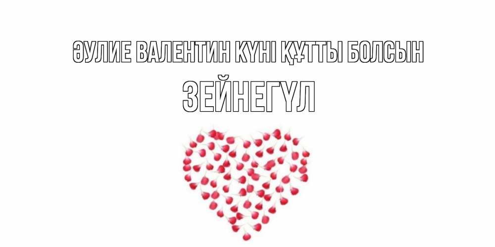 Күн сайын ашық хат с именем, ЗЕЙНЕГҮЛ Әулие Валентин күні құтты болсын сердечко для любимой Онлайн тегін жүктеп алу тілектері бар керемет карта 
