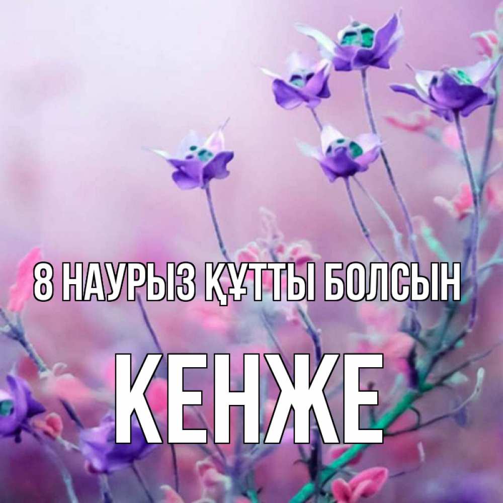 Күн сайын ашық хат с именем, Кенже 8 наурыз құтты болсын международный женский день 2 Онлайн тегін жүктеп алу тілектері бар керемет карта 