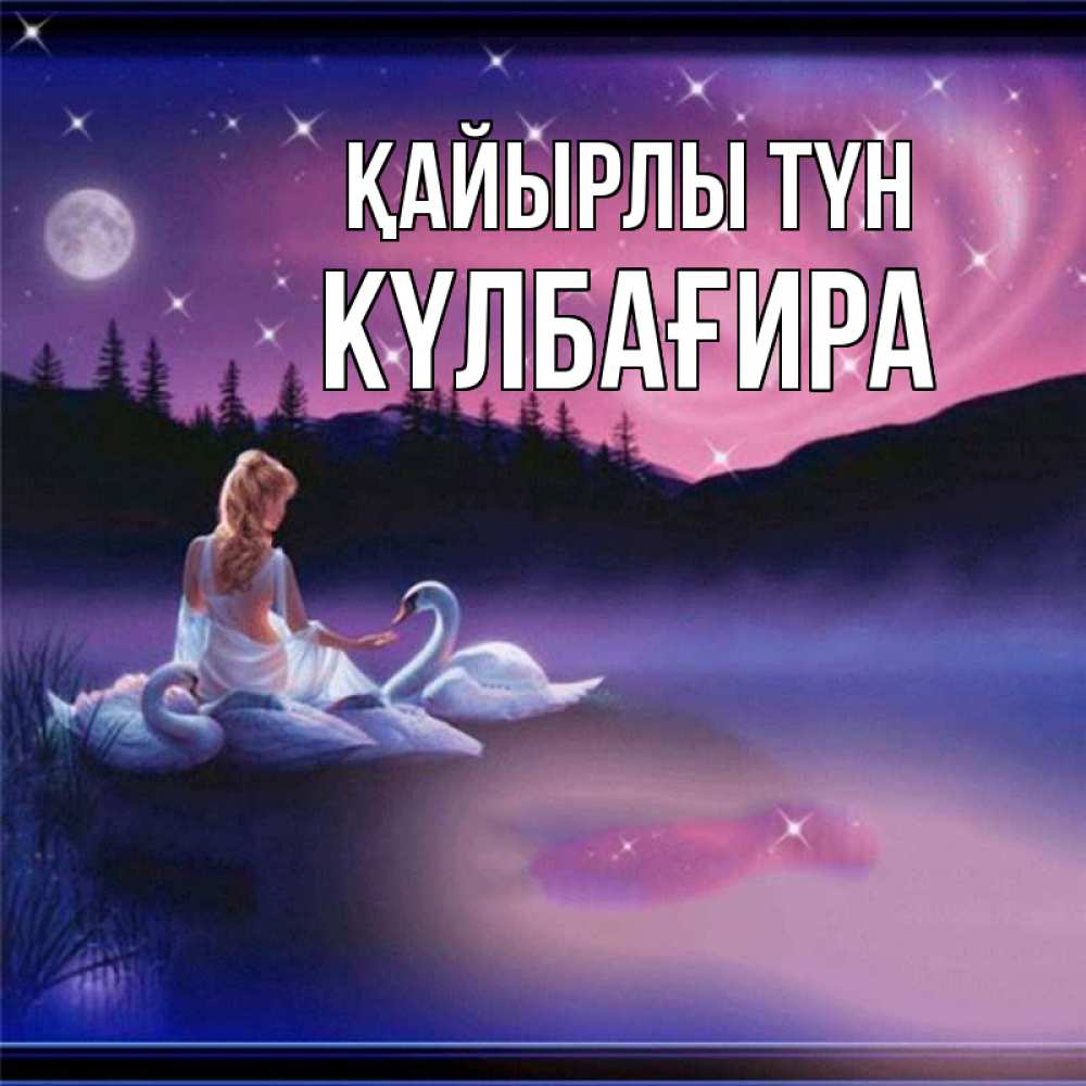 Күн сайын ашық хат с именем, КҮЛБАҒИРА Қайырлы түн луна Онлайн тегін жүктеп алу тілектері бар керемет карта 