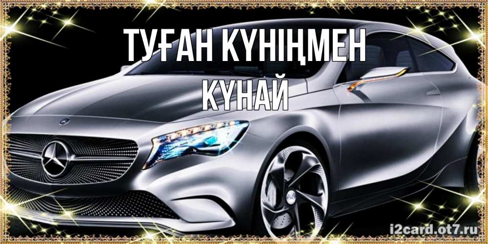 Күн сайын ашық хат с именем, КҮНАЙ Туған күніңмен машина мерседес супер класс Онлайн тегін жүктеп алу тілектері бар керемет карта 