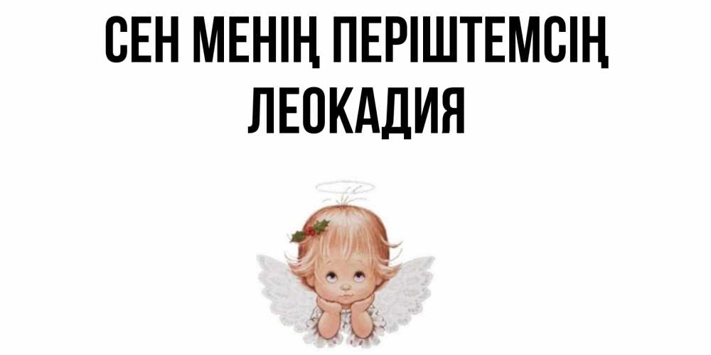 Күн сайын ашық хат с именем, Леокадия Сен менің періштемсің ангел Онлайн тегін жүктеп алу тілектері бар керемет карта 